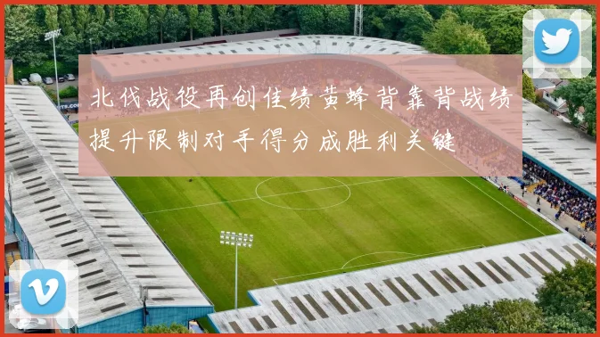 北伐战役再创佳绩黄蜂背靠背战绩提升限制对手得分成胜利关键