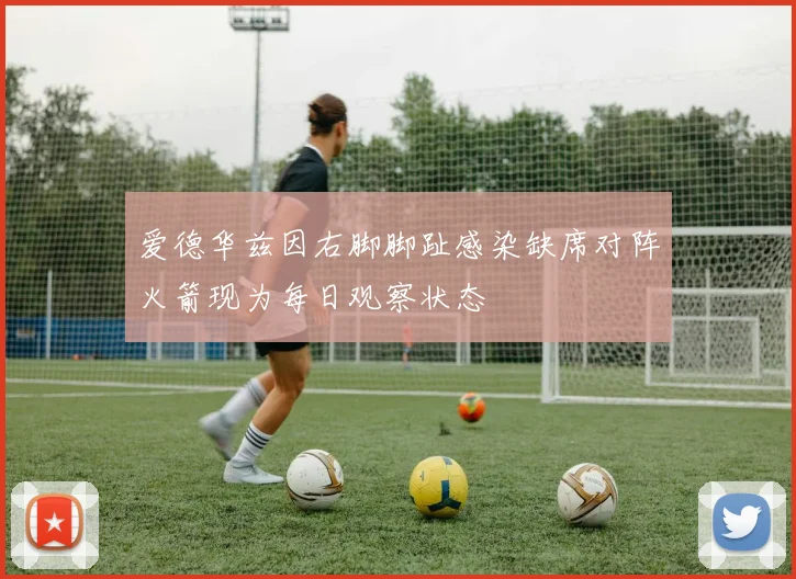 爱德华兹因右脚脚趾感染缺席对阵火箭现为每日观察状态
