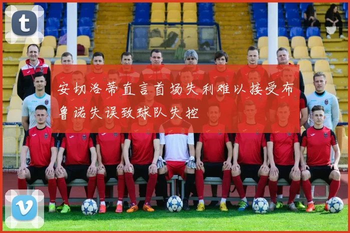 安切洛蒂直言首场失利难以接受布鲁诺失误致球队失控