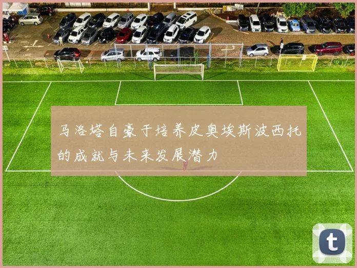 马洛塔自豪于培养皮奥埃斯波西托的成就与未来发展潜力