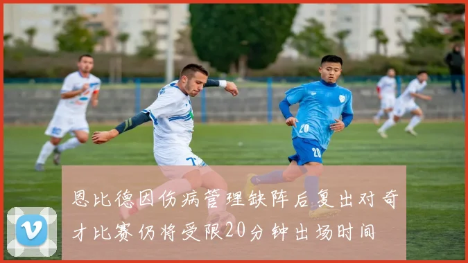 恩比德因伤病管理缺阵后复出对奇才比赛仍将受限20分钟出场时间