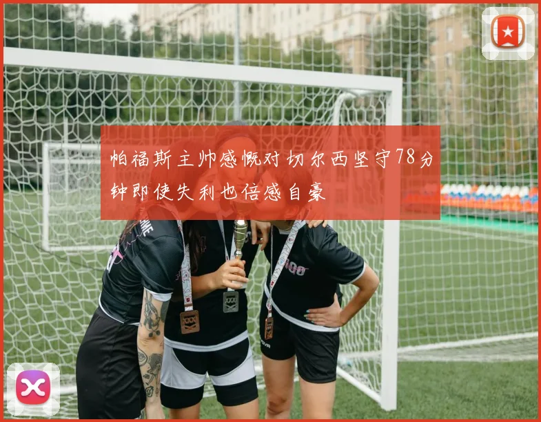 帕福斯主帅感慨对切尔西坚守78分钟即使失利也倍感自豪