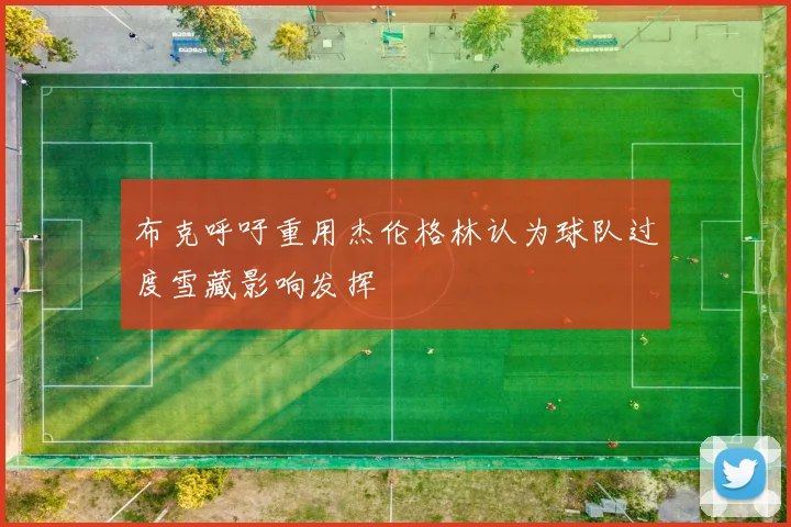 布克呼吁重用杰伦格林认为球队过度雪藏影响发挥