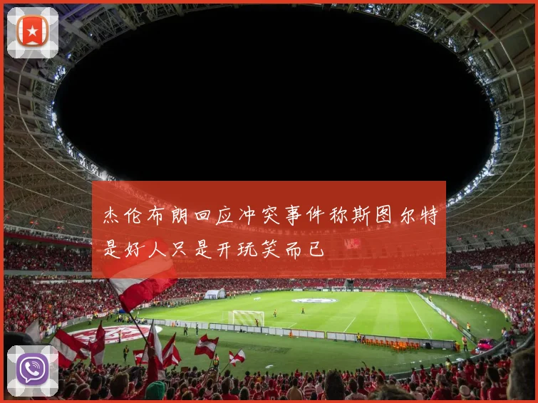 杰伦布朗回应冲突事件称斯图尔特是好人只是开玩笑而已
