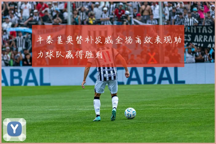 丰泰基奥替补发威全场高效表现助力球队赢得胜利