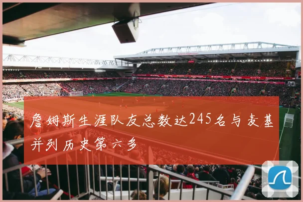 詹姆斯生涯队友总数达245名与麦基并列历史第六多