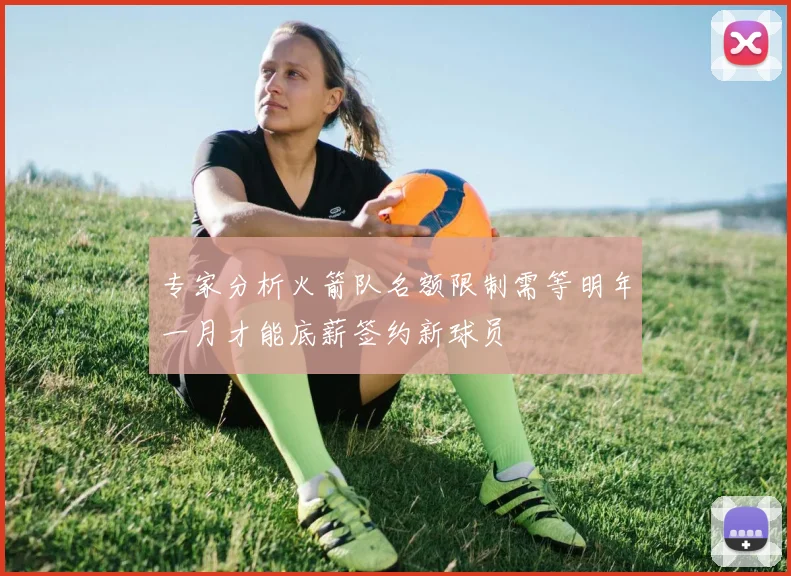 专家分析火箭队名额限制需等明年一月才能底薪签约新球员