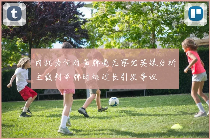 内托为何对黄牌毫无察觉英媒分析主裁判举牌时机过长引发争议