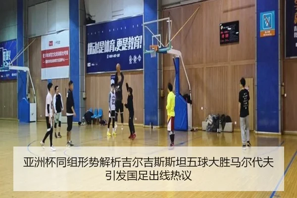 亚洲杯同组形势解析吉尔吉斯斯坦五球大胜马尔代夫引发国足出线热议 - 18LUCKSPORTS
